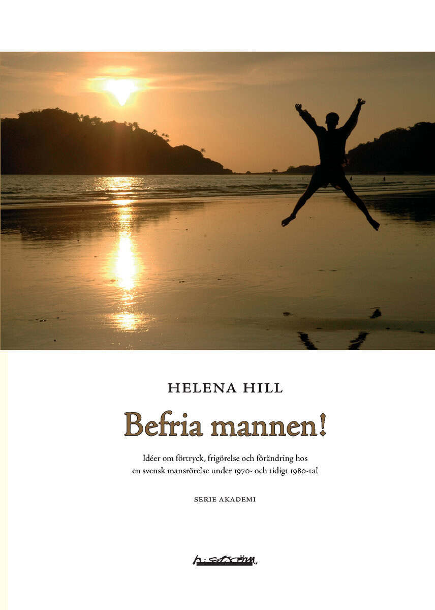 Hill, Helena | Befria mannen! : Idéer om förtryck, frigörelse och förändring hos en svensk mansrörelse under 1970- och t...