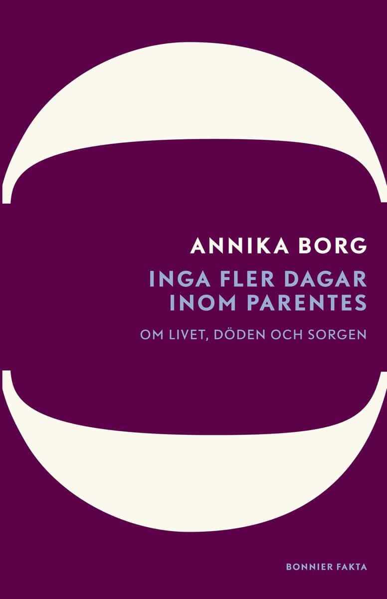 Borg, Annika | Inga fler dagar inom parentes : Om livet, döden och sorgen