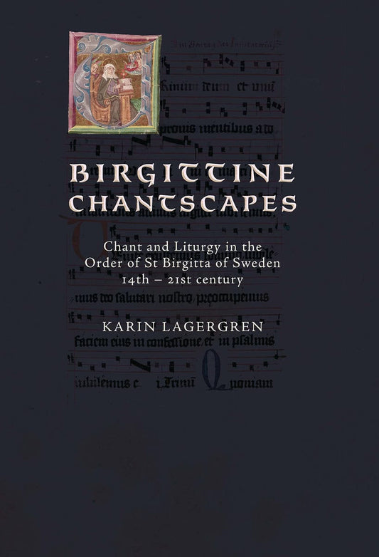 Lagergren, Karin | Birgittine Chantscapes : Chant and liturgy in the order of St Birgitta of Sweden14th – 21st century