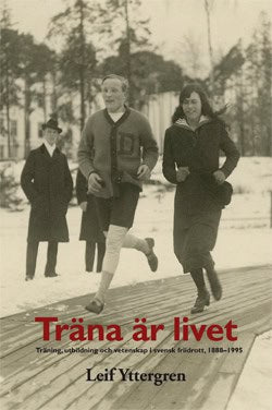 Yttergren, Leif | Träna är livet : Träning, utbildning och vetenskap i svensk friidrott, 1888–1995