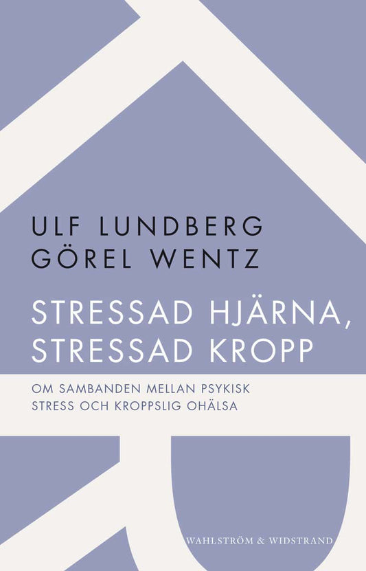 Lundberg, Ulf | Wentz, Görel | Stressad hjärna, stressad kropp : Om sambanden mellan psykisk stress och kroppslig ohälsa