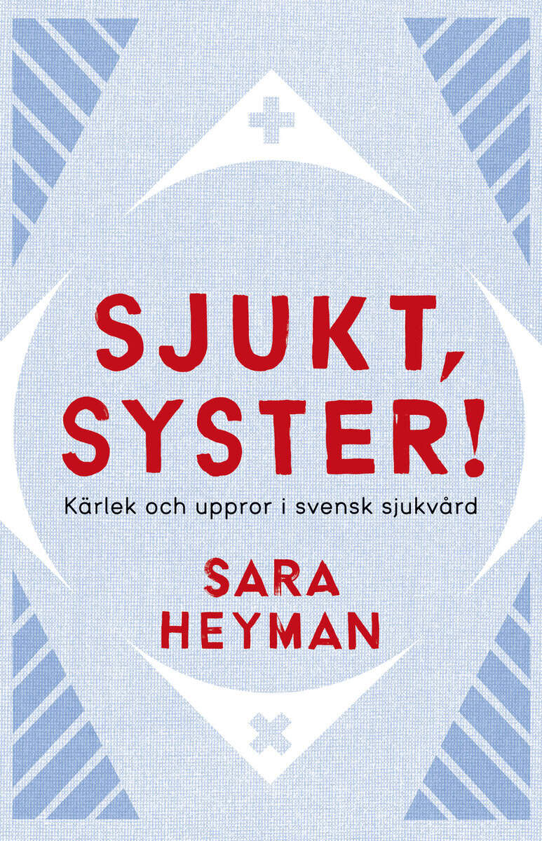 Heyman, Sara | Sjukt, syster! Kärlek och uppror i svensk sjukvård