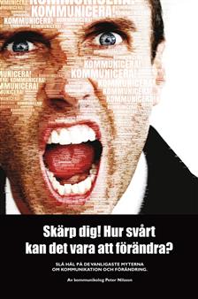 Nilsson, Peter | Skärp dig! Hur svårt kan det vara att förändra? : Slå hål på de vanligaste myterna om kommunikation och...