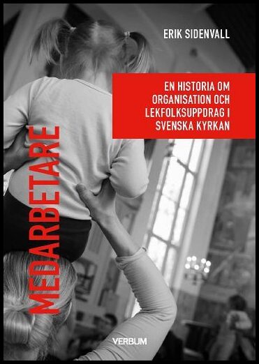 Sidenvall, Erik | Medarbetare : En historia om organisation och lekfolksuppdrag i Svenska kyrkan.