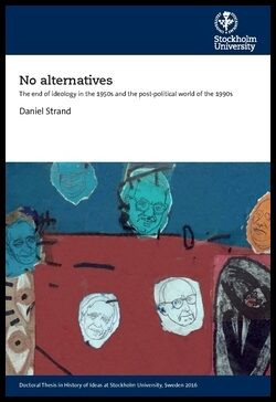 Strand, Daniel | No alternatives : The end of ideology in the 1950s and the post-political world of the 1990s