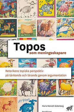 Wolrath Söderberg, Maria | Topos som meningsskapare : Retorikens topiska perspektiv på tänkande och lärande genom argume...