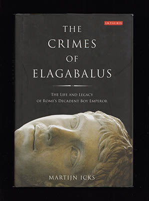 Icks, Martijn | The Crimes of Elagabalus : The Life and Legacy of Rome's Decadent Boy Emperor
