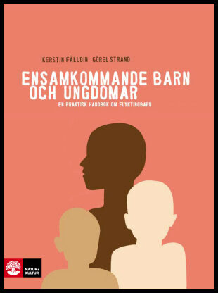 Fälldin, Kerstin| Strand, Görel | Ensamkommande barn och ungdomar : En praktisk handbok om flyktingbarn