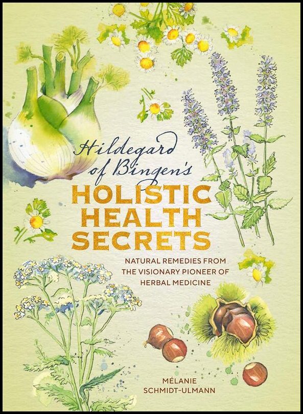 Mélanie Schmidt-Ulmann | Hildegarde of Bingen's Holistic Health Secrets : Natural Remedies from the Visionary Pioneer of...