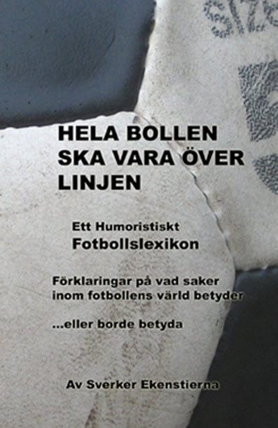 Ekenstierna, Sverker | Hela bollen ska vara över linjen : Ett humoristiskt fotbollslexikon