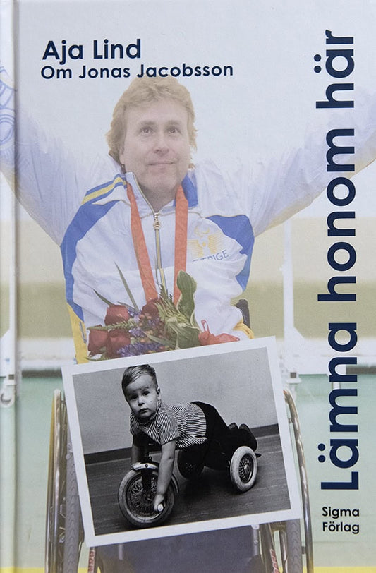 Lind, Aja | Lämna honom här : Boken om Jonas Jacobsson, världens främste manliga paralympier