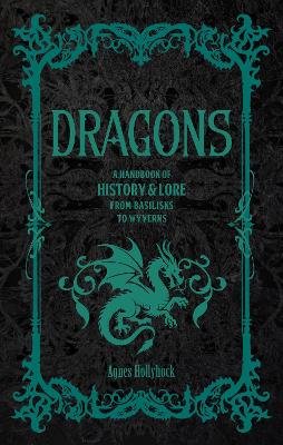 Hollyhock, Agnes | Dragons : A Handbook of History & Lore from Basilisks to Wyverns