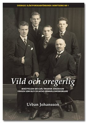 Johansson, Urban | Vild och oregerlig : Berättelsen om Carl Theodor Johansson fången som blev en aktad  samhällsmedborgare