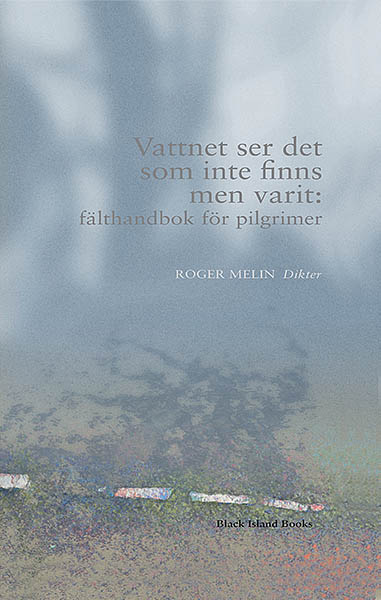 Melin, Roger | Vattnet ser det som inte finns men varit: fälthandbok för pilgrimer : Fälthandbok för pilgrimer