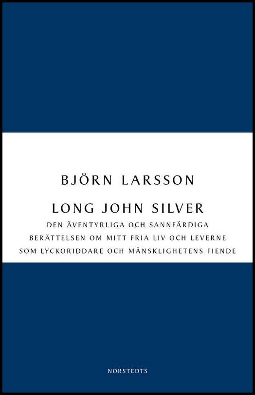 Larsson, Björn | Long John Silver : Den äventyrliga och sannfärdiga berättelsen om mitt fria liv och leverne som lyckori...