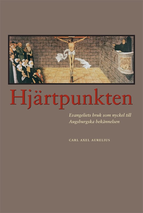 Aurelius, Carl Axel | Hjärtpunkten : Evangeliets bruk som nyckel till Augsburgska bekännelsen