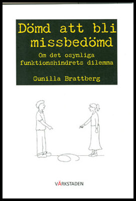 Brattberg, Gunilla | Dömd att bli missbedömd : om det osynliga funktionshindrets dilemma : Om det osynliga funktionshind...