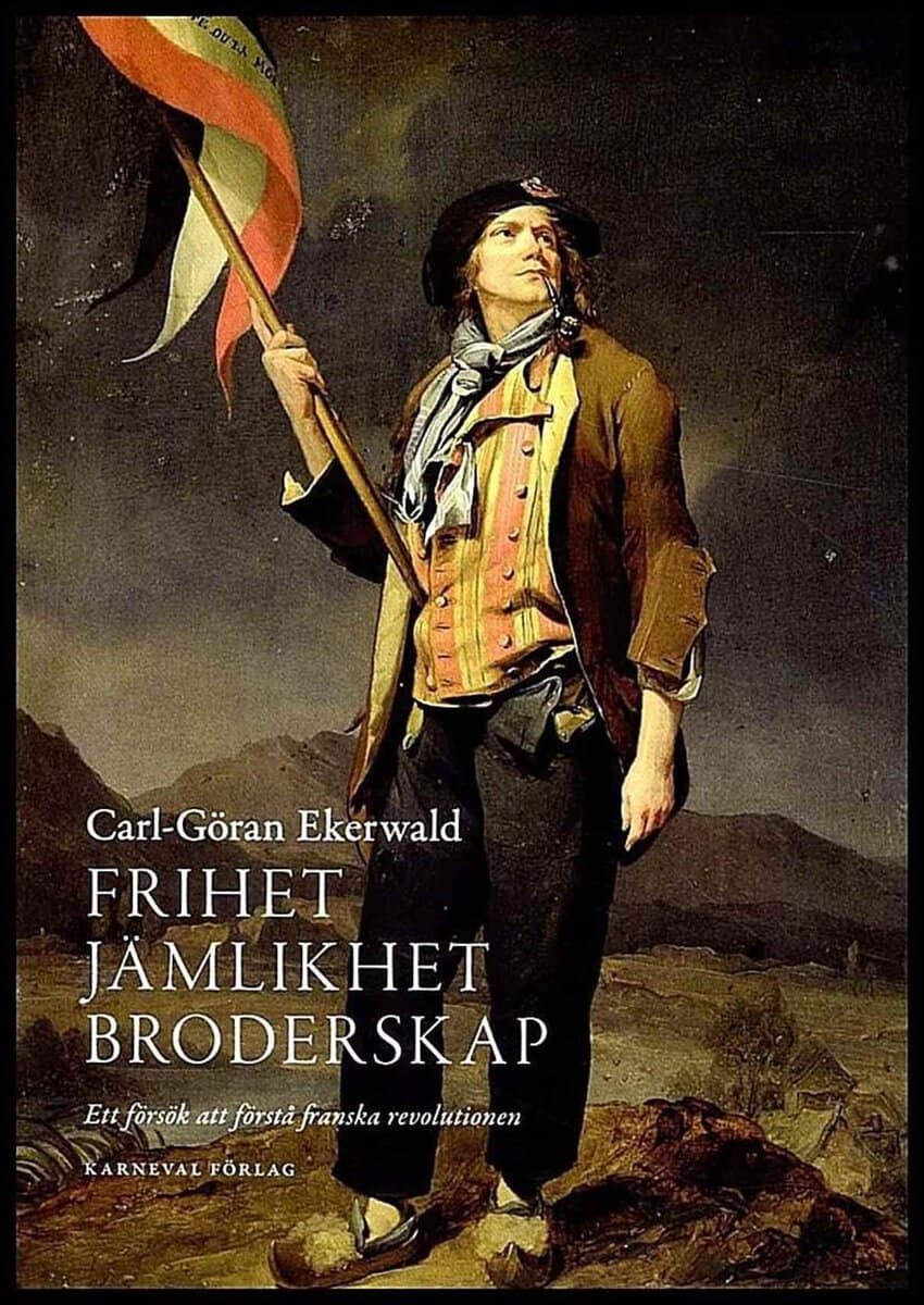 Ekerwald, Carl-Göran | Frihet, jämlikhet, broderskap : Ett försök att förstå franska revolutionen