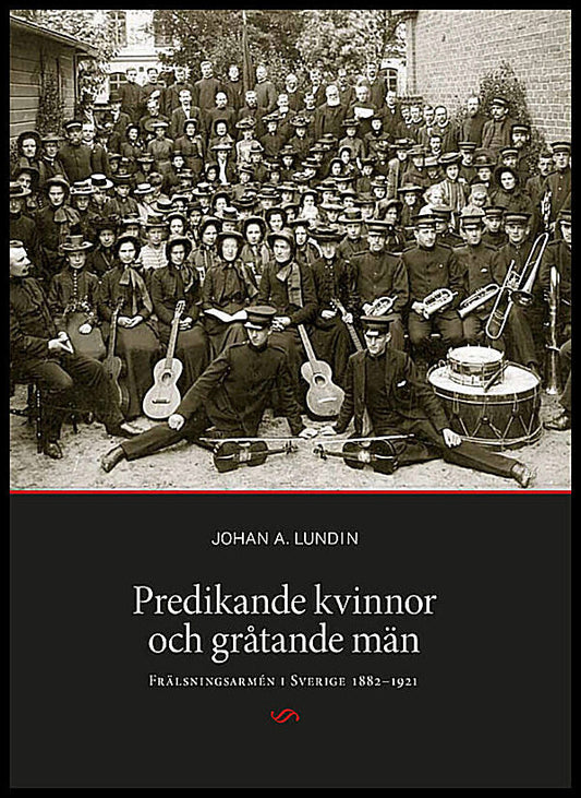 Lundin, Johan A. | Predikande kvinnor och gråtande män. Frälsningsarmén i Sverige 1882-1921