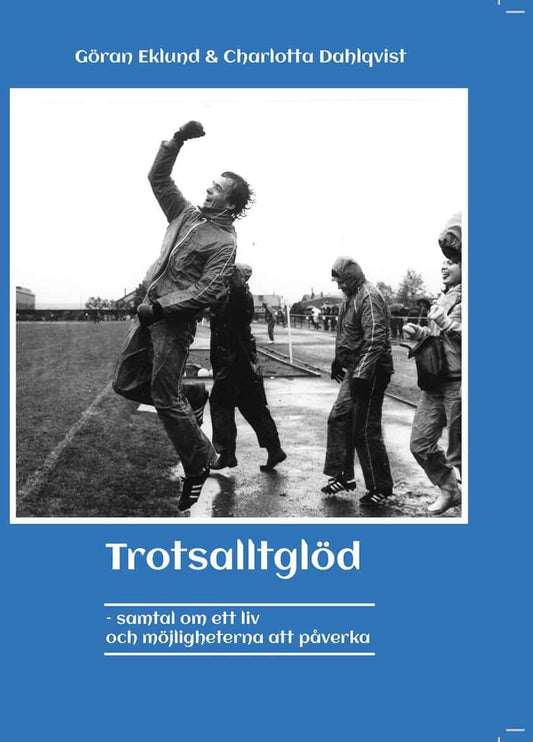 Eklund, Göran | Dahlqvist, Charlotta | Trotsalltglöd : Samtal om ett liv och möjligheterna att påverka