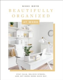 Boyd, Nikki | Beautifully Organized at Work : Declutter and Organize Your Workspace So Yo