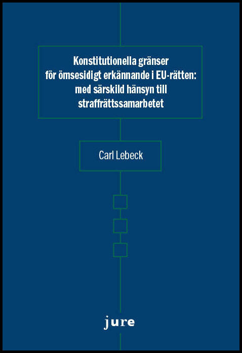 Lebeck, Carl | Konstitutionella gränser för ömsesidigt erkännande i EU-rätten – med särskild hänsyn till straffrättssama...