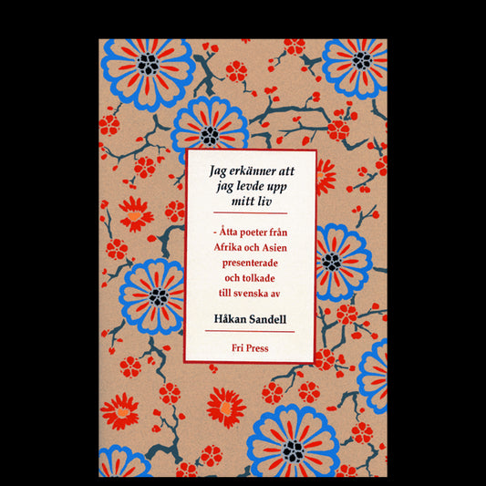 Sandell, Håkan | Jag erkänner att jag levde upp mitt liv : Åtta poeter från Afrika och Asien : presenterade och tolkade ...