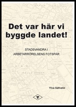 Säfvelin, Ylva | Det var här vi byggde landet : Stadsvandra i arbetarrörelsens fotspår