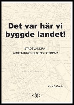 Säfvelin, Ylva | Det var här vi byggde landet : Stadsvandra i arbetarrörelsens fotspår