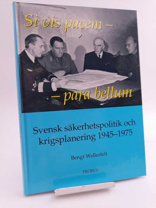 Wallerfelt, Bengt | Si vis pacem - para bellum : Svensk säkerhetspolitik och krigsplanering 1945-1975
