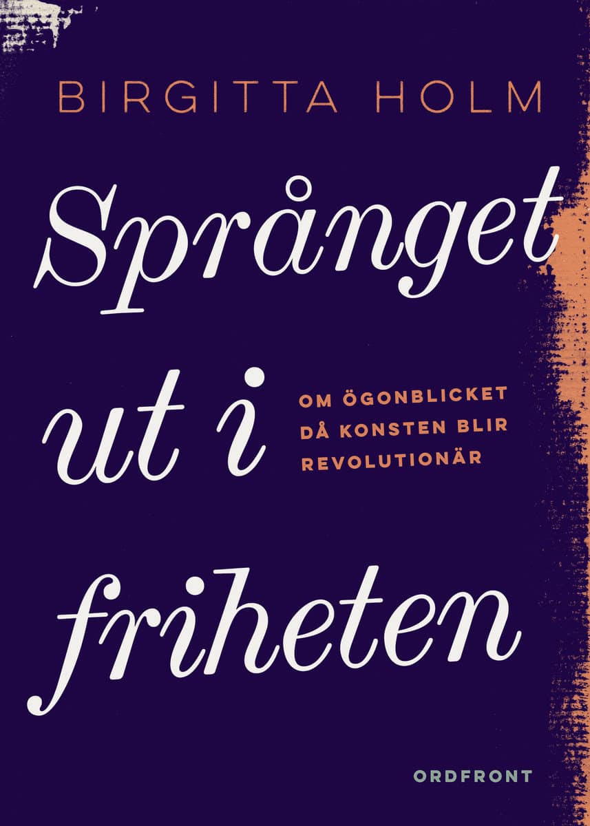 Holm, Birgitta | Språnget ut i friheten : Om ögonblicket då konsten blir revolutionär