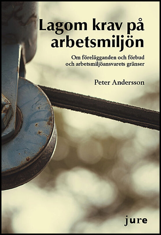 Andersson, Peter | Lagom krav på arbetsmiljö – Om förelägganden och förbud och arbetsmiljöansvarets gränser