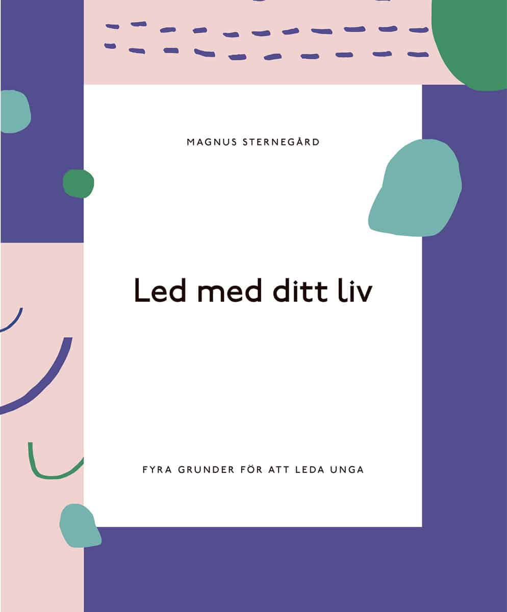 Sternegård, Magnus | Led med ditt liv : Fyra grunder för att leda unga