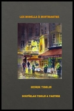 Tibblin, Henrik | Les Modells à Montmartre, Paris : Konstnärsmodeller i Montmartre