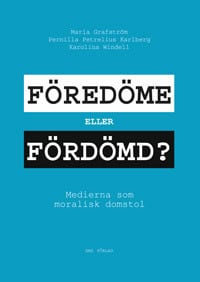 Grafström, Maria | Petrelius Karlberg, Pernilla | Windell, Karolina | Föredöme eller fördömd? : Medierna som moralisk do...