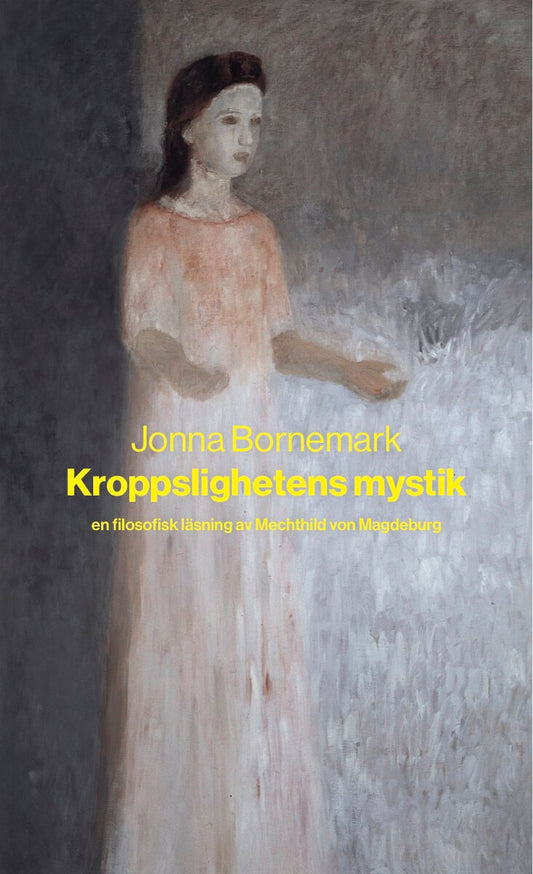 Bornemark, Jonna | Kroppslighetens mystik : En filosofisk läsning av Mechthild von Magdeburg