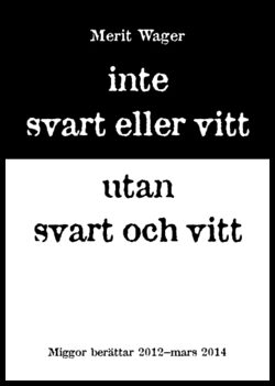 Wager, Merit | | Inte svart eller vitt utan svart och vitt : Miggor berättar 2012 - mars 2014