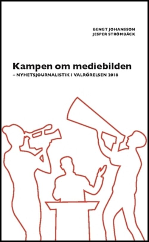 Strömbäck, Jesper | Johansson, Bengt | Kampen om mediebilden : Nyhetsjournalistik i valrörelsen 2018