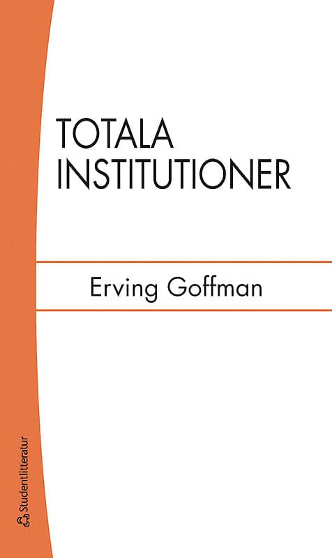 Goffman, Erving | Totala institutioner : fyra essäer om anstaltslivets sociala villkor : Fyra essäer om anstaltslivets s...