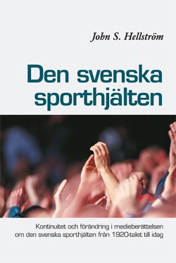 Hellström, John S. | Den svenska sporthjälten : Kontinuitet och förändring i medieberättelsen  om den svenska sporthjält...