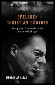 Arnstad, Henrik | Spelaren Christian Günther : Sveriges utrikespolitik under andra världskriget