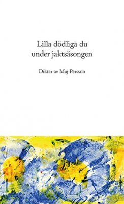 Persson, Maj | Lilla dödliga du under jaktsäsongen : Dikter