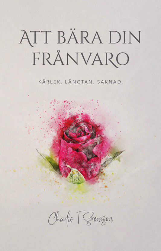 Svensson, Charlie T | Att bära din frånvaro : Kärlek, längtan, saknad