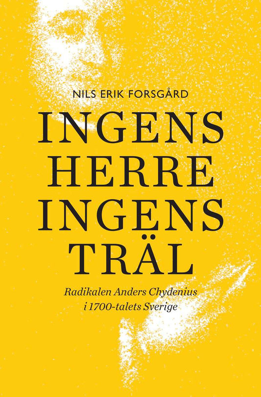 Forsgård, Nils Erik | Ingens herre, ingens träl : Radikalen Anders Chydenius i 1700-talets Sverige