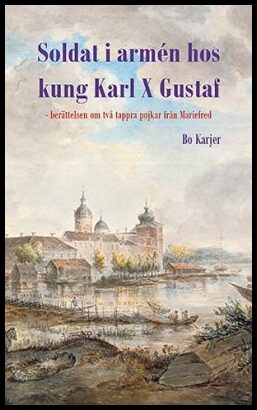 Karjer, Bo | Soldat i armén hos kung Karl X Gustaf : berättelsen om två tappra pojkar från Mariefred : Berättelsen om tv...