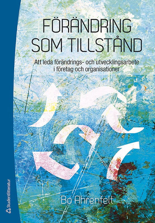Ahrenfelt, Bo | Förändring som tillstånd : Att leda förändrings- och utvecklingsarbete i företag och organisationer