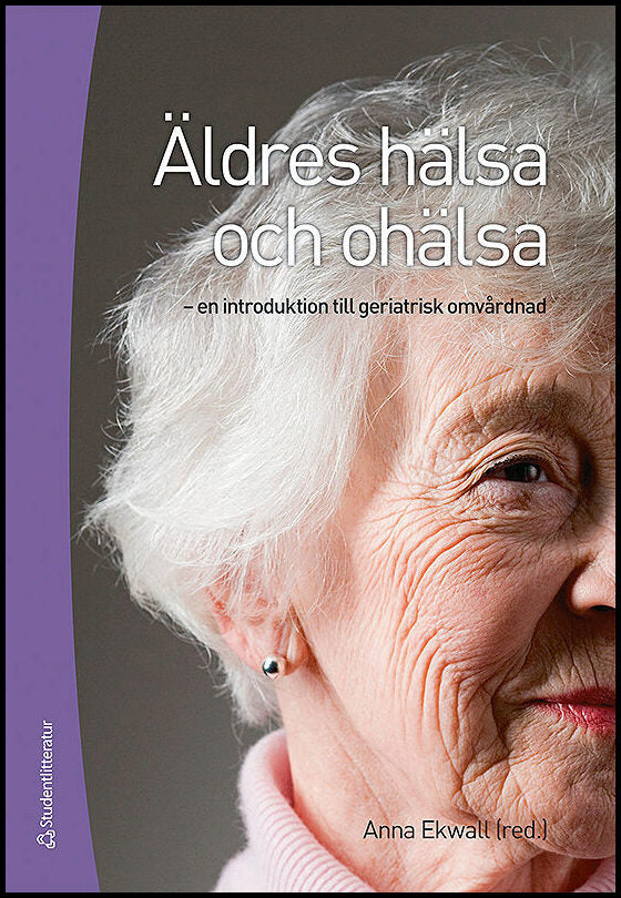 Ekwall, Anna | Carlsson, Gunilla | et al | Äldres hälsa och ohälsa : En introduktion till geriatrisk omvårdnad