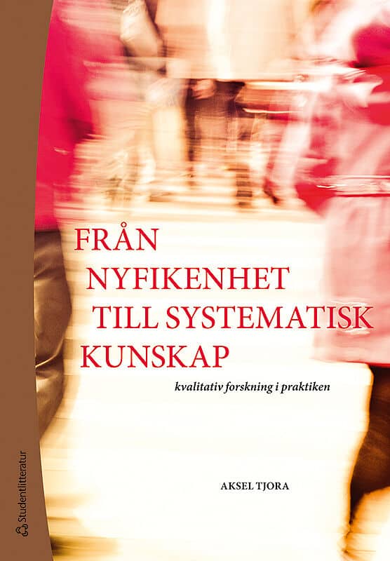 Tjora, Aksel | Från nyfikenhet till systematisk kunskap : Kvalitativ forskning i praktiken