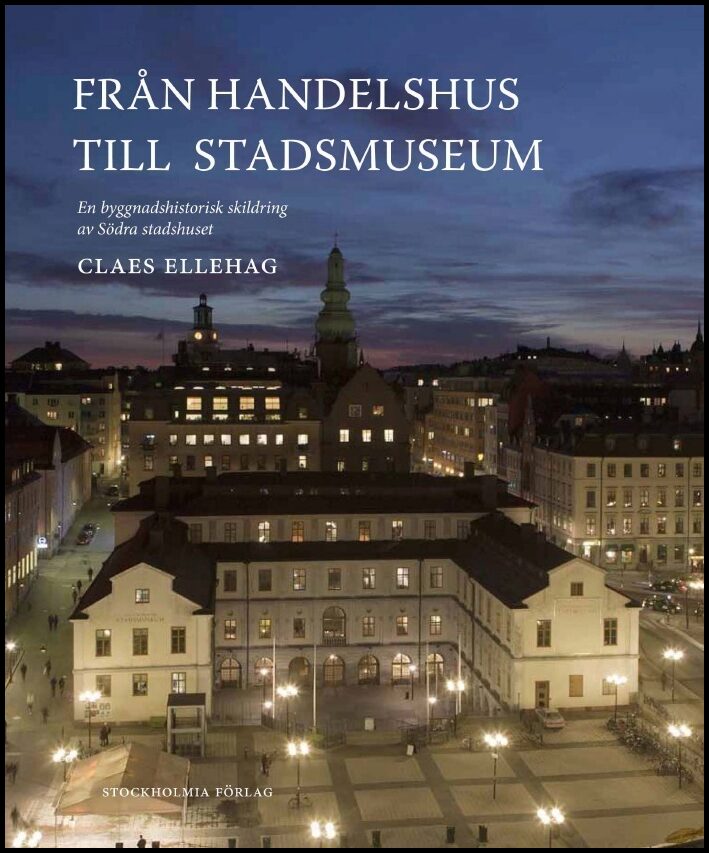 Ellehag, Claes | Från Handelshus till Stadsmuseum : En byggnadshistorisk skildring av Södra stadshuset