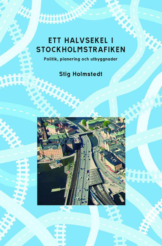 Holmstedt, Stig | Ett halvsekel i Stockholmstrafiken : Politik, planering och utbyggnader